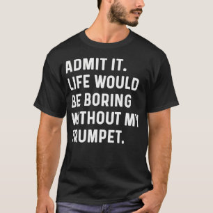 Trompet - Geef het toe, het leven zou saai zijn zo T-shirt