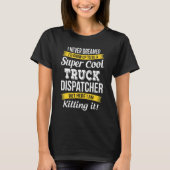 Truck Dispatcher   I Never Dreamed Appreciation T-shirt (Voorkant)
