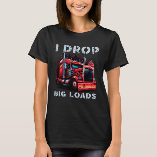 Trucker I Drop Big Loads Big Semi Trailer Truck Dr T-shirt