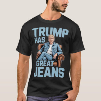 Trump Has Great Jeans T-shirt