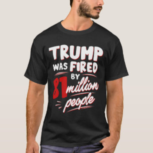 Trump werd ontslagen door 81 miljoen mensen t-shirt