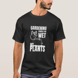 Tuinieren Maakt Me Mijn Planten Nat T-shirt Grafis