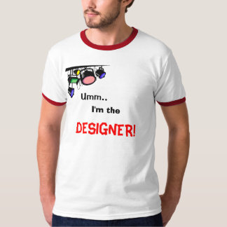 Umm... ik ben de, DESIGNER. T-shirt