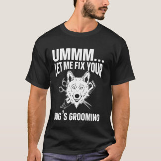 Ummm laat me de verzorging van je hond repareren, t-shirt