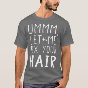 Ummm laat me je haar-piekhaarstylis herstellen t-shirt