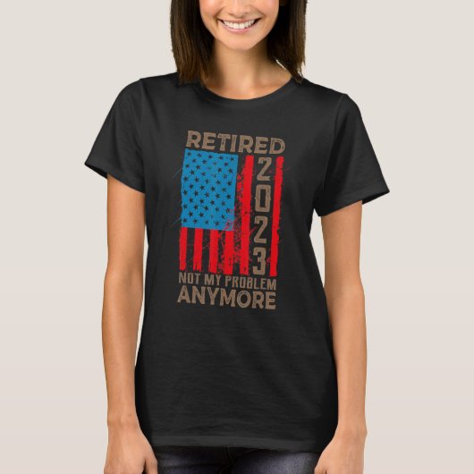 US Flag Retired 2023 Not My Problem Anymore Retire T-shirt (Voorkant)