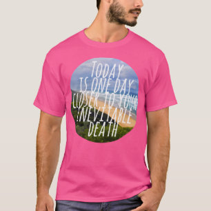 Vandaag is het een dag dichter bij je onvermijdeli t-shirt