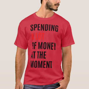 Veel geld uitgeven op dit moment TShirt