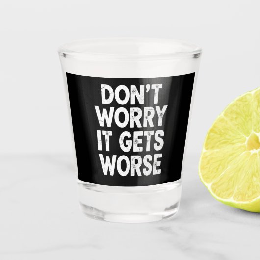 Verre A Shot Don't Worry It Gets Worse Funny Sarcastic Humor (Devant)