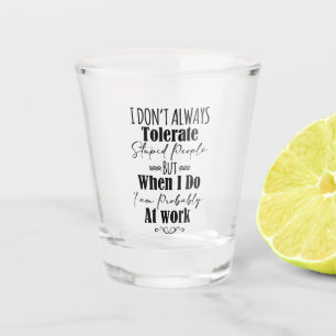 Verre A Shot Je ne tolère pas toujours les gens stupides au tra