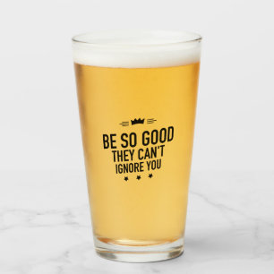 Verre Soyez si bons qu'ils ne peuvent pas vous ignorer -