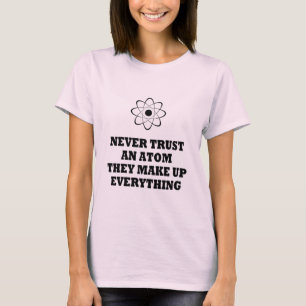 Vertrouw nooit op een atom die alles maakt t-shirt