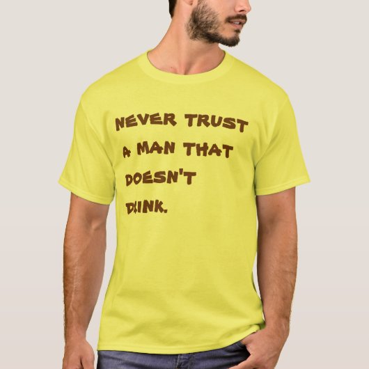 Vertrouw nooit op een man dat niet drink.  T-shirt (Voorkant)