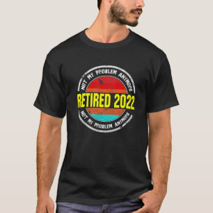 Vintage Retired 2022 Not My Problem Anymore T-shirt