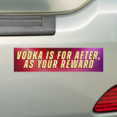 VODKA IS FOR AFTER, AS YOUR REWARD BUMPERSTICKER (Op auto)