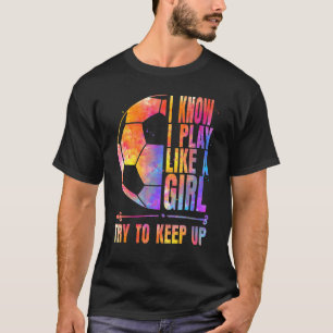 Voetbal, ik weet dat ik speel als een meisje, prob t-shirt
