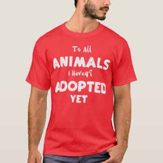 Voor alle dieren die ik nog niet geadopteerd heb f t-shirt