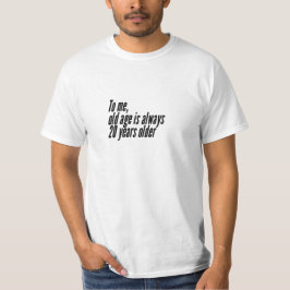 Voor mij is ouderdom altijd 20 jaar ouder. t-shirt