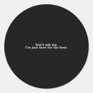Vraag Me Niet, Ik Ben Hier Gewoon Voor Het Bier Fu Ronde Sticker