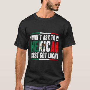 Vroeg niet om Mexicaan te zijn, had geluk Mexico c T-shirt