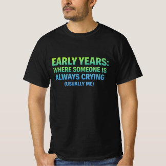 Vroege jaren. waar iemand altijd huilt- ik t-shirt