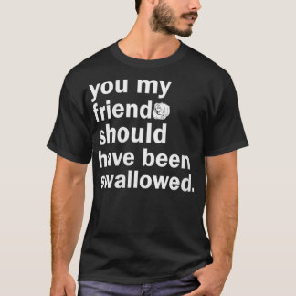 Vrouwen die mijn vriend had moeten doorslikken. t-shirt