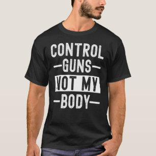 Vrouwen Pro Choice Control Pistolen Niet Mijn Lich T-shirt