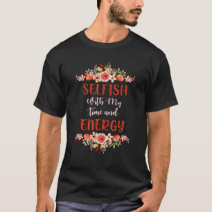 Vrouwen zijn egoïstisch met mijn tijd en energie 1 t-shirt