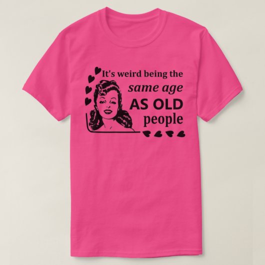 Vrouwen zijn het vreemd dat ze dezelfde leeftijd h t-shirt (Design voorkant)