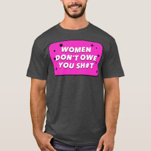 Vrouwen zijn je niets te danken aan feminisme t-shirt