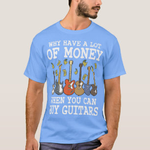 Waarom heb je veel geld als je gitaren kunt kopen t-shirt