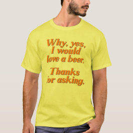 Waarom, ja, ik zou van een biertje houden. t-shirt