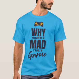 Waarom je boos moet zijn het is maar een spel t-shirt