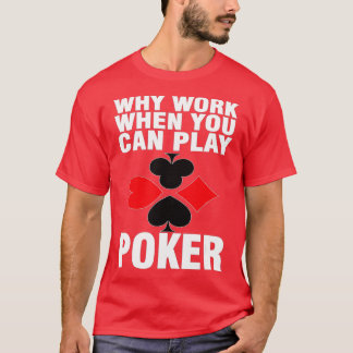 Waarom werken wanneer u poker kunt afspelen t-shirt