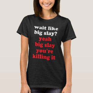 Wacht als Big Slay. Grote Slay... je vermoordt het T-shirt