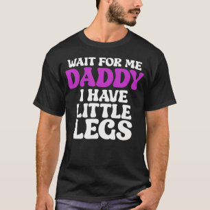 Wacht op mij papa, ik heb kleine benen Grappig T-shirt