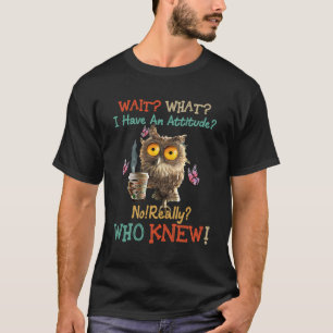 Wacht, wat ik heb een houding nee echt wie wist nu t-shirt