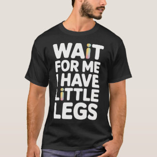 Wait For Me I Have Little Legs Funny T-shirt