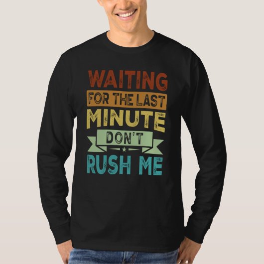 Waiting For The Last Minute  Don't Rush Me  2 T-shirt (Voorkant)