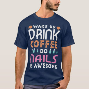 Wake up drink coffee do nails be awesome nail t-shirt