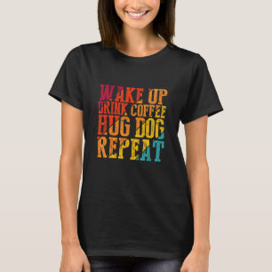 Wake Up Drink Coffee Hug Dog Herhaalt Dierlijk hui T-shirt