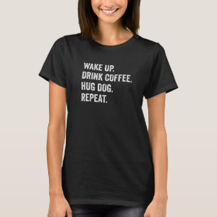 Wake Up Drink Coffee Hug Dog Repeat Dog Pet Owner T-shirt