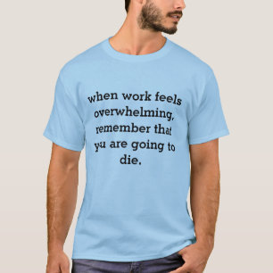 wanneer het werk het overweldigen… t-shirt