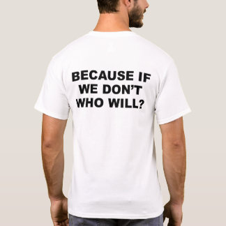 Want als we dat niet doen, wie dan wel? t-shirt