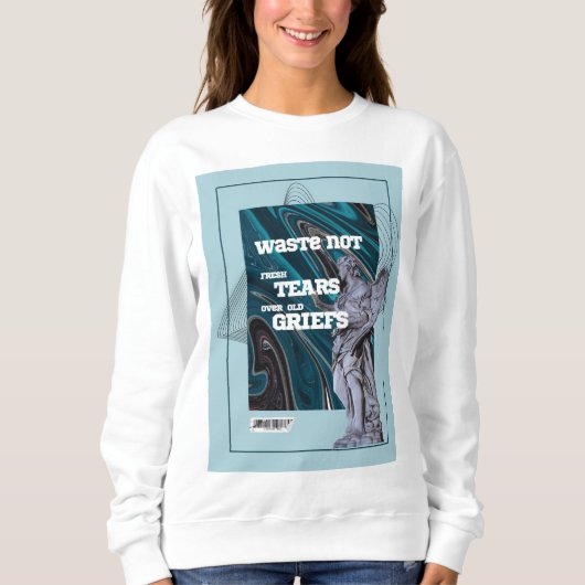Waste Not Fresh Tears - moving on quote sweatshirt (Devant)