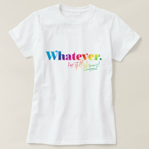 Wat dan ook. Ik ben nog steeds glorieus! T-shirt