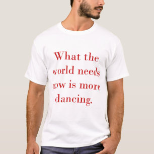Wat de wereld nu nodig heeft, is meer dansen t-shirt