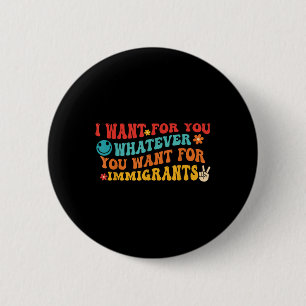 Wat ik voor je wil, is wat jij wil voor immigrante ronde button 5,7 cm