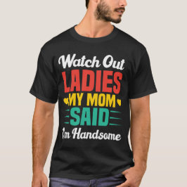 Watch Out Ladies, My Mom Said I'm Handsome | Funny T-shirt
