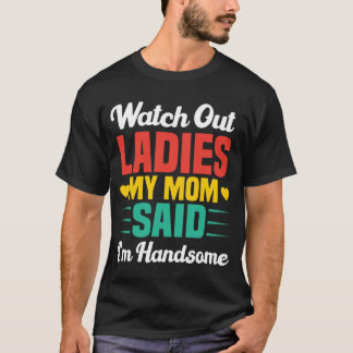 Watch Out Ladies, My Mom Said I'm Handsome | Funny T-shirt
